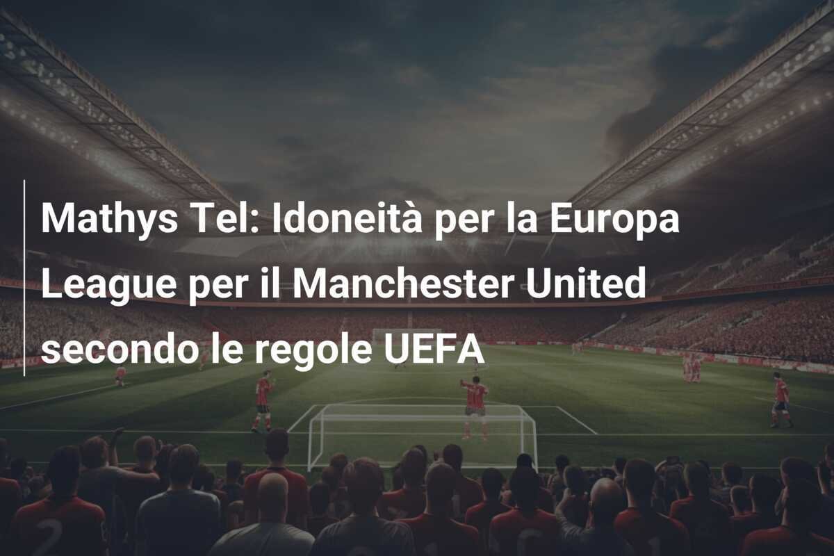 Mathys Tel: Idoneità per la Europa League per il Manchester United secondo le regole UEFA