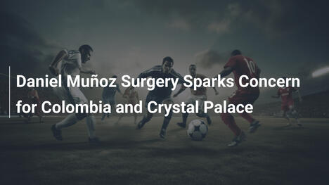 Intervento chirurgico di Muñoz allarma Colombia e Crystal Palace