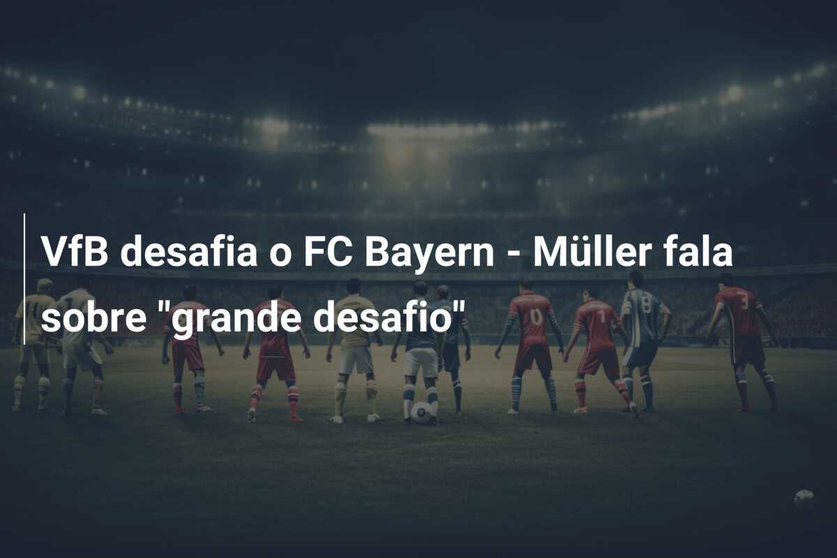 VfB desafia o FC Bayern - Müller fala sobre "grande desafio"