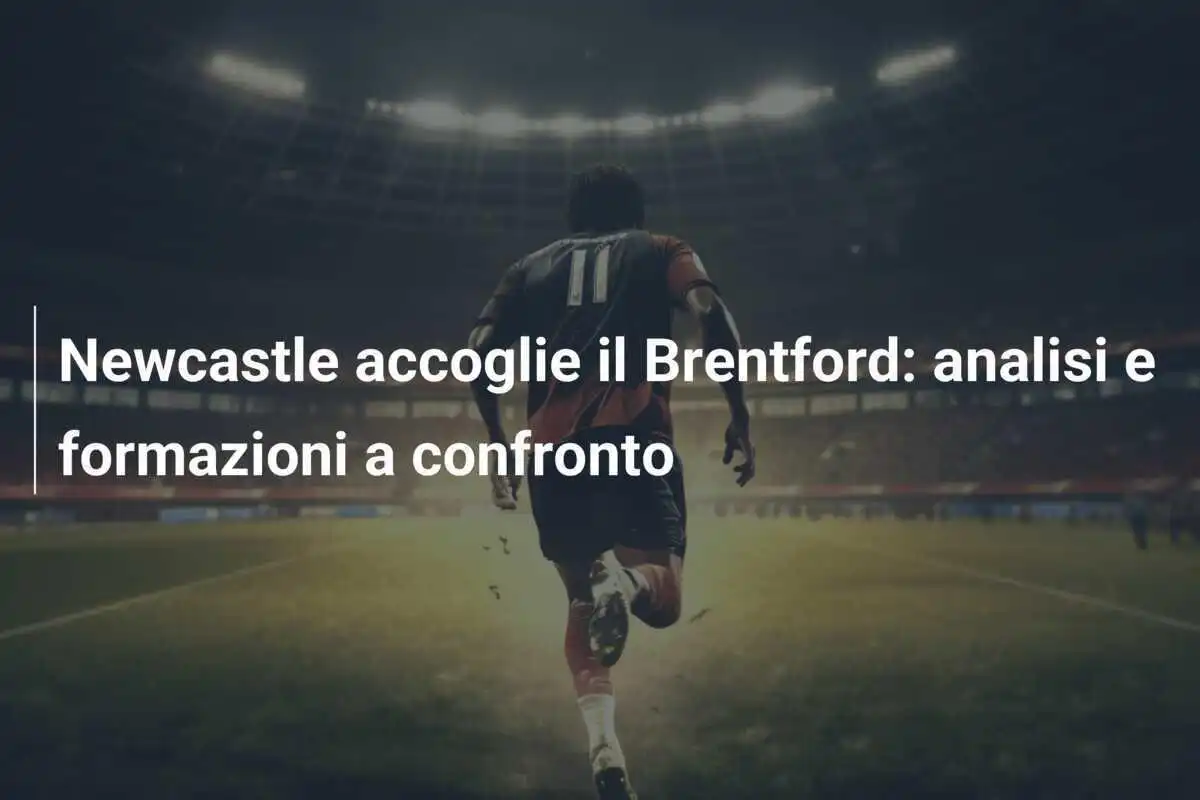 Newcastle accoglie il Brentford: analisi e formazioni a confronto