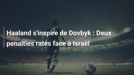 Haaland s'inspire de Dovbyk : Deux penalties ratés face à Israël