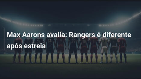 Max Aarons avalia: Rangers é diferente após estreia
