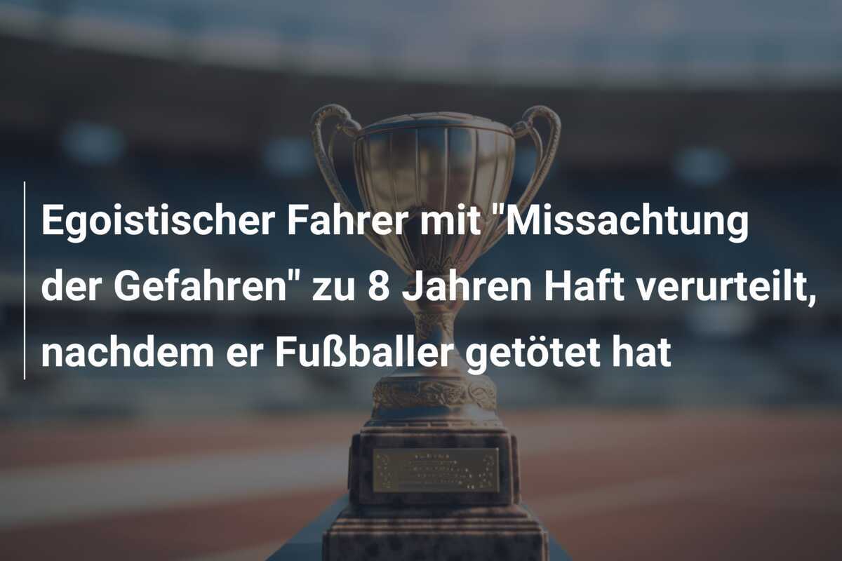 Egoistischer Fahrer mit "Missachtung der Gefahren" zu 8 Jahren Haft verurteilt, nachdem er Fußballer getötet hat