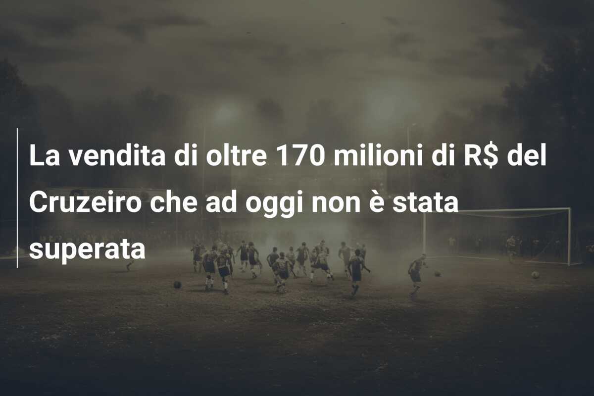 La vendita di oltre 170 milioni di R$ del Cruzeiro che ad oggi non è stata superata