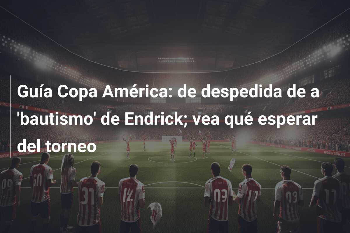 Guía Copa América: de despedida de a ‘bautismo’ de Endrick; vea qué esperar del torneo
