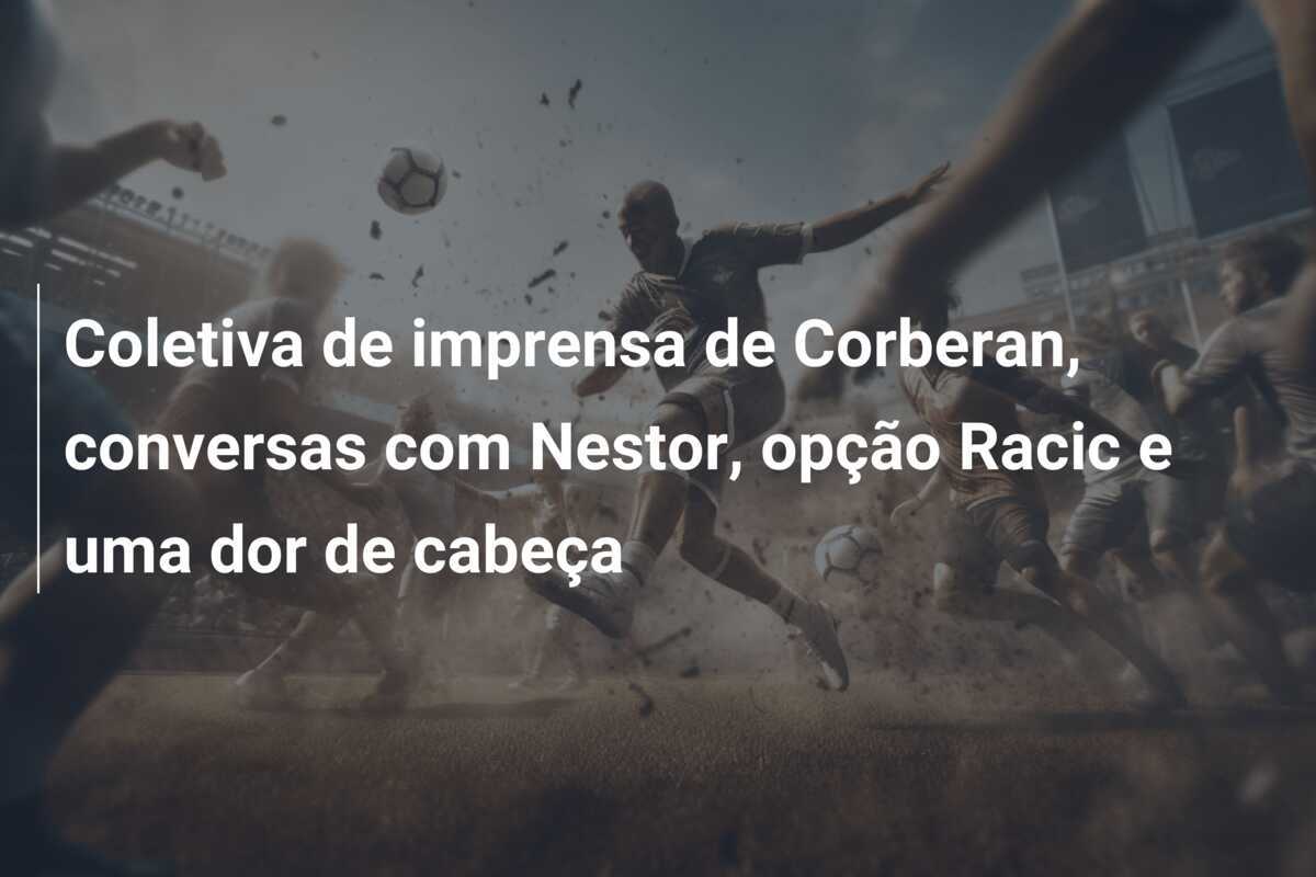 Coletiva de imprensa de Corberan, conversas com Nestor, opção Racic e uma dor de cabeça
