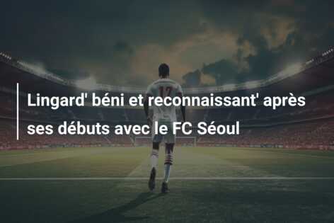Lingard’ béni et reconnaissant’ après ses débuts avec le FC Séoul