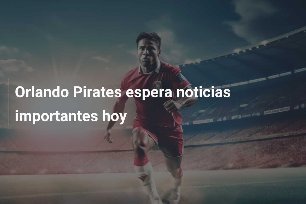 Orlando Pirates espera noticias importantes hoy