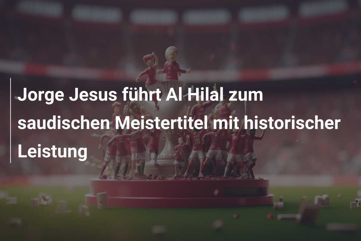Jorge Jesus führt Al Hilal zum saudischen Meistertitel mit historischer Leistung
