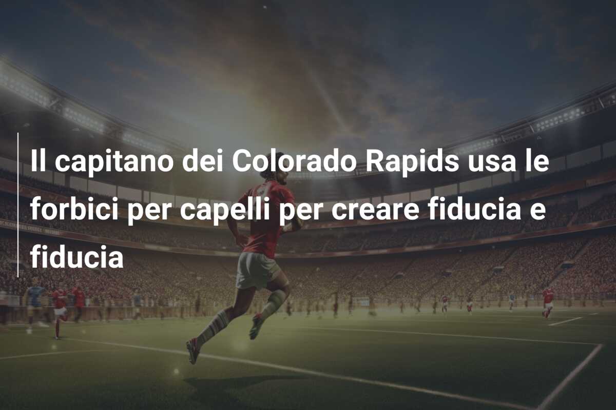 Il capitano dei Colorado Rapids usa le forbici per capelli per creare fiducia e fiducia