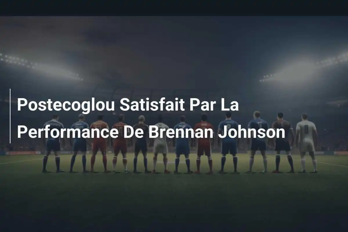 Postecoglou Satisfait Par La Performance De Brennan Johnson