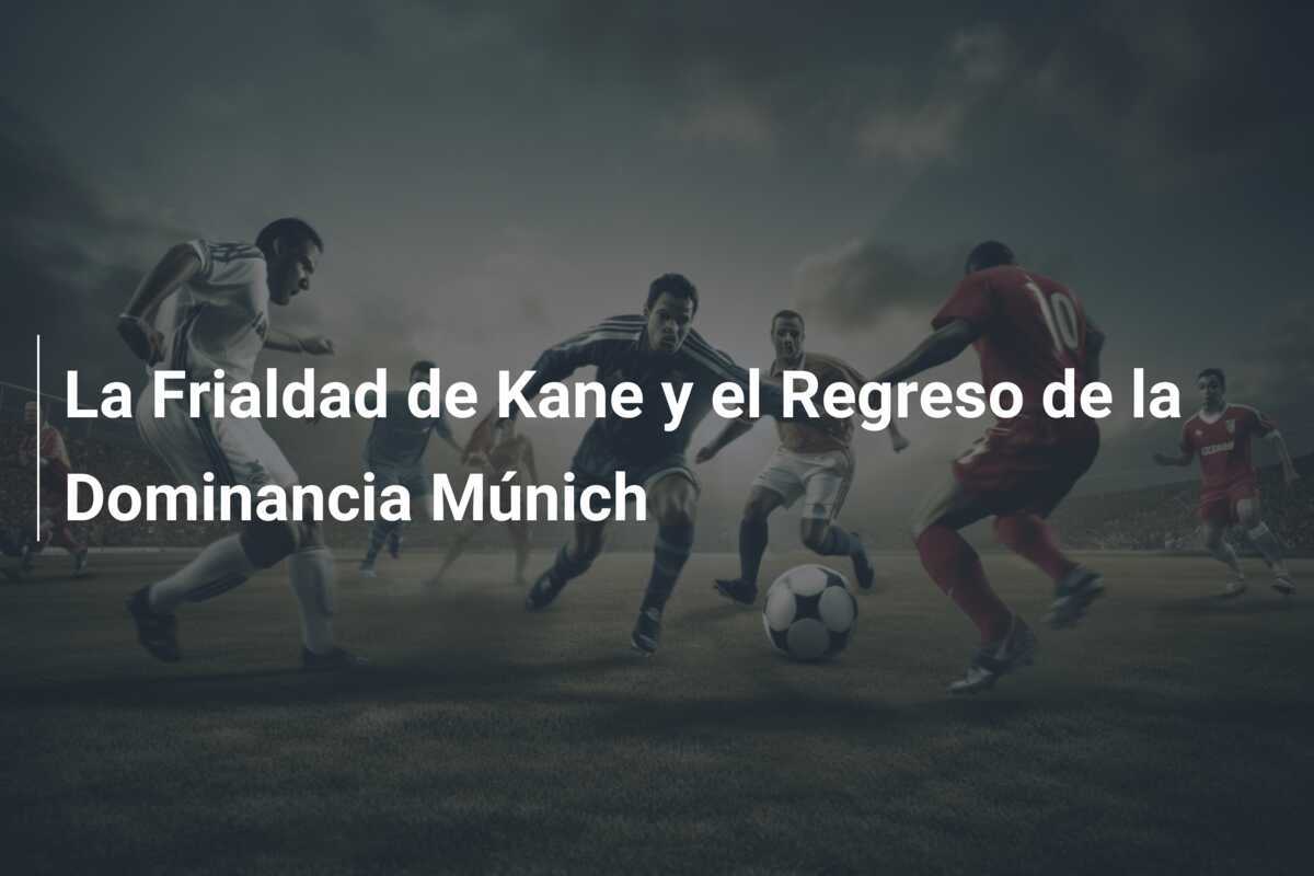 La Frialdad de Kane y el Regreso de la Dominancia Múnich