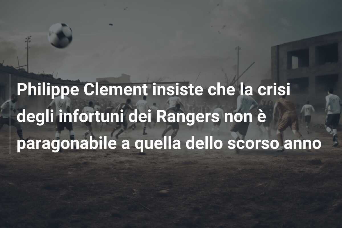 Philippe Clement insiste che la crisi degli infortuni dei Rangers non è paragonabile a quella dello scorso anno