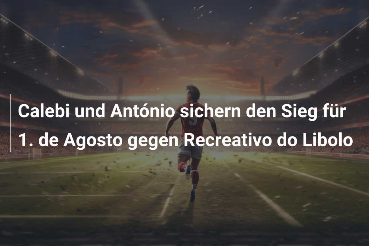 Calebi und António sichern den Sieg für 1. de Agosto gegen Recreativo do Libolo