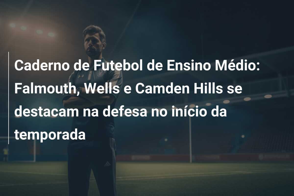 Caderno de Futebol de Ensino Médio: Falmouth, Wells e Camden Hills se destacam na defesa no início da temporada