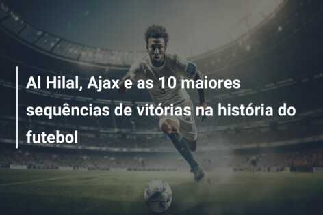 Al Hilal, Ajax e as 10 maiores sequências de vitórias na história do futebol