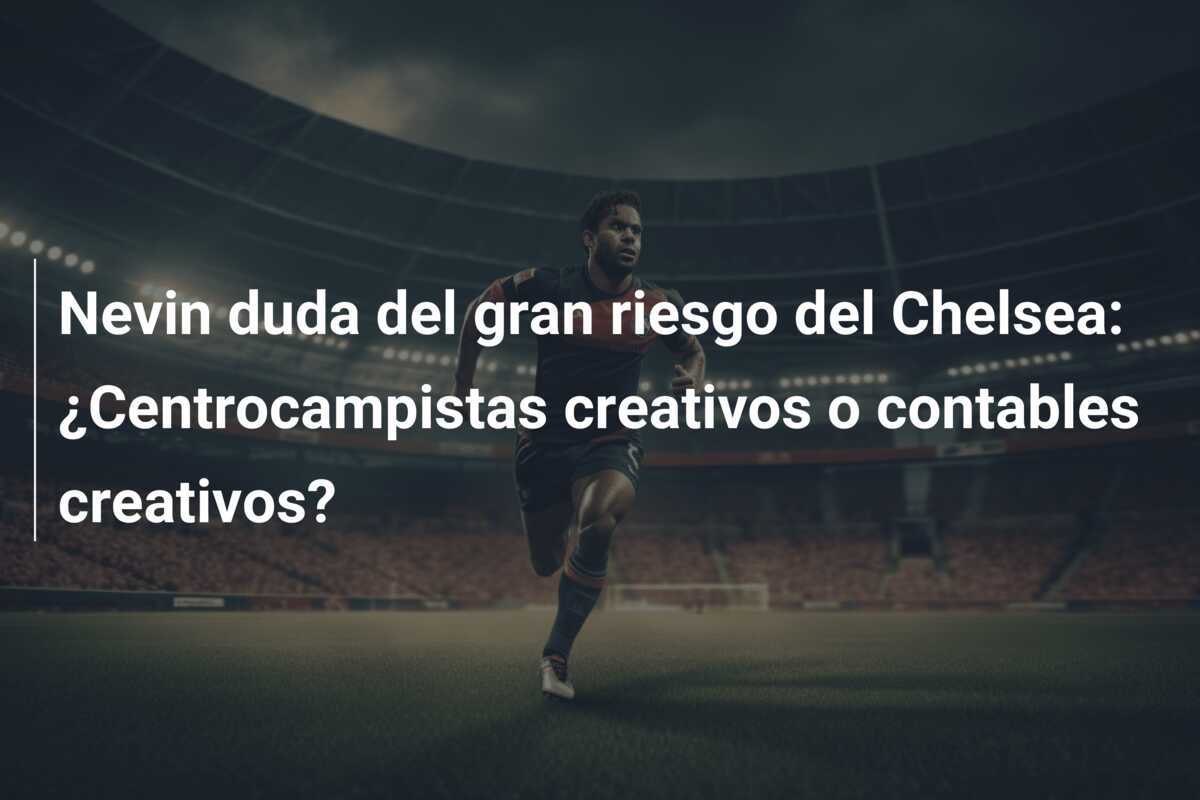 Nevin duda del gran riesgo del Chelsea: ¿Centrocampistas creativos o contables creativos?