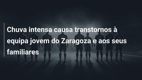 Chuva intensa causa transtornos à equipa jovem do Zaragoza e aos seus familiares