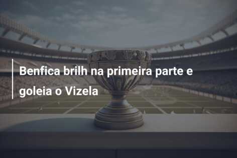 Benfica brilh na primeira parte e goleia o Vizela