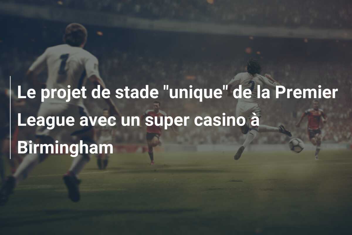Le projet de stade "unique" de la Premier League avec un super casino à Birmingham