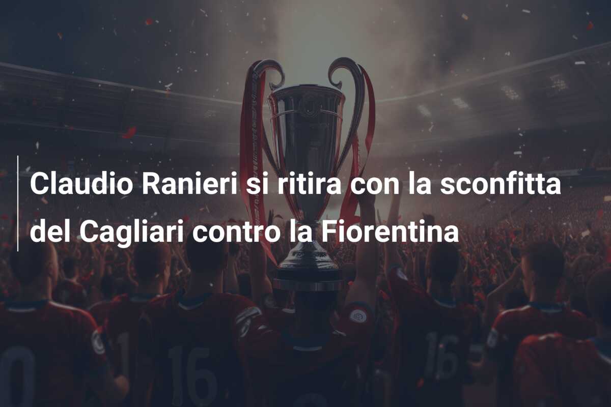Claudio Ranieri si ritira con la sconfitta del Cagliari contro la Fiorentina