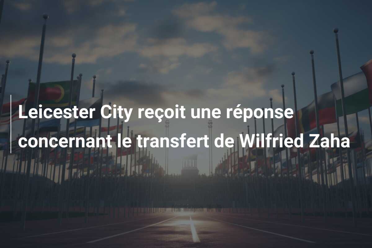 Leicester City reçoit une réponse concernant le transfert de Wilfried Zaha