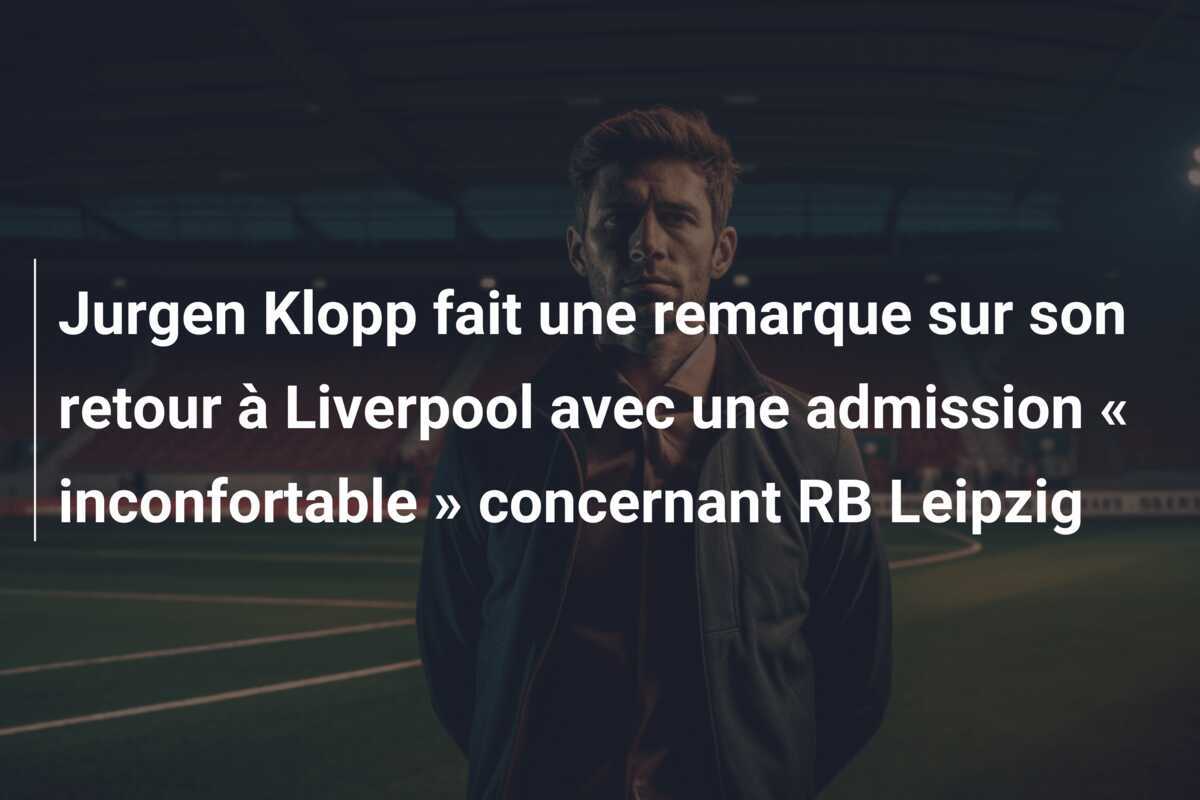 Jurgen Klopp fait une remarque sur son retour à Liverpool avec une admission « inconfortable » concernant RB Leipzig