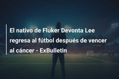 El nativo de Fluker Devonta Lee regresa al fútbol después de vencer al cáncer – ExBulletin