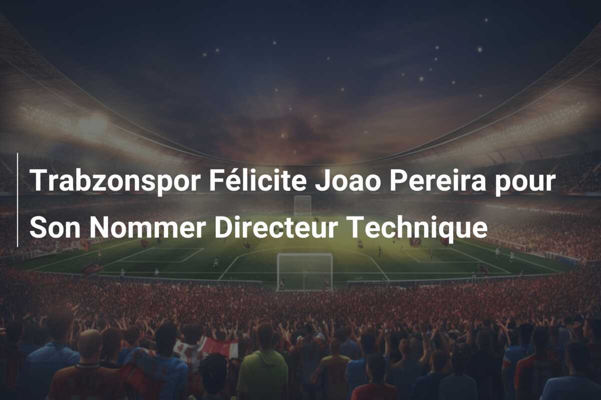 Trabzonspor Félicite Joao Pereira pour Son Nommer Directeur Technique