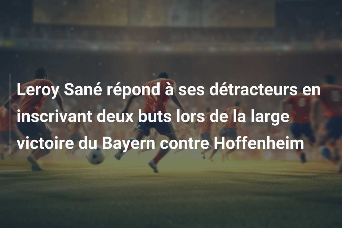 Leroy Sané répond à ses détracteurs en inscrivant deux buts lors de la large victoire du Bayern contre Hoffenheim