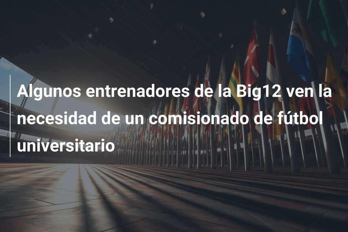 Algunos entrenadores de la Big12 ven la necesidad de un comisionado de fútbol universitario