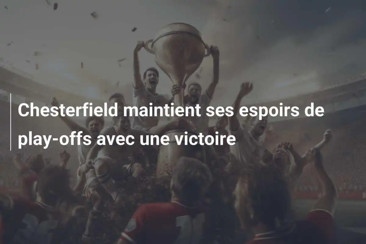 Chesterfield maintient ses espoirs de play-offs avec une victoire