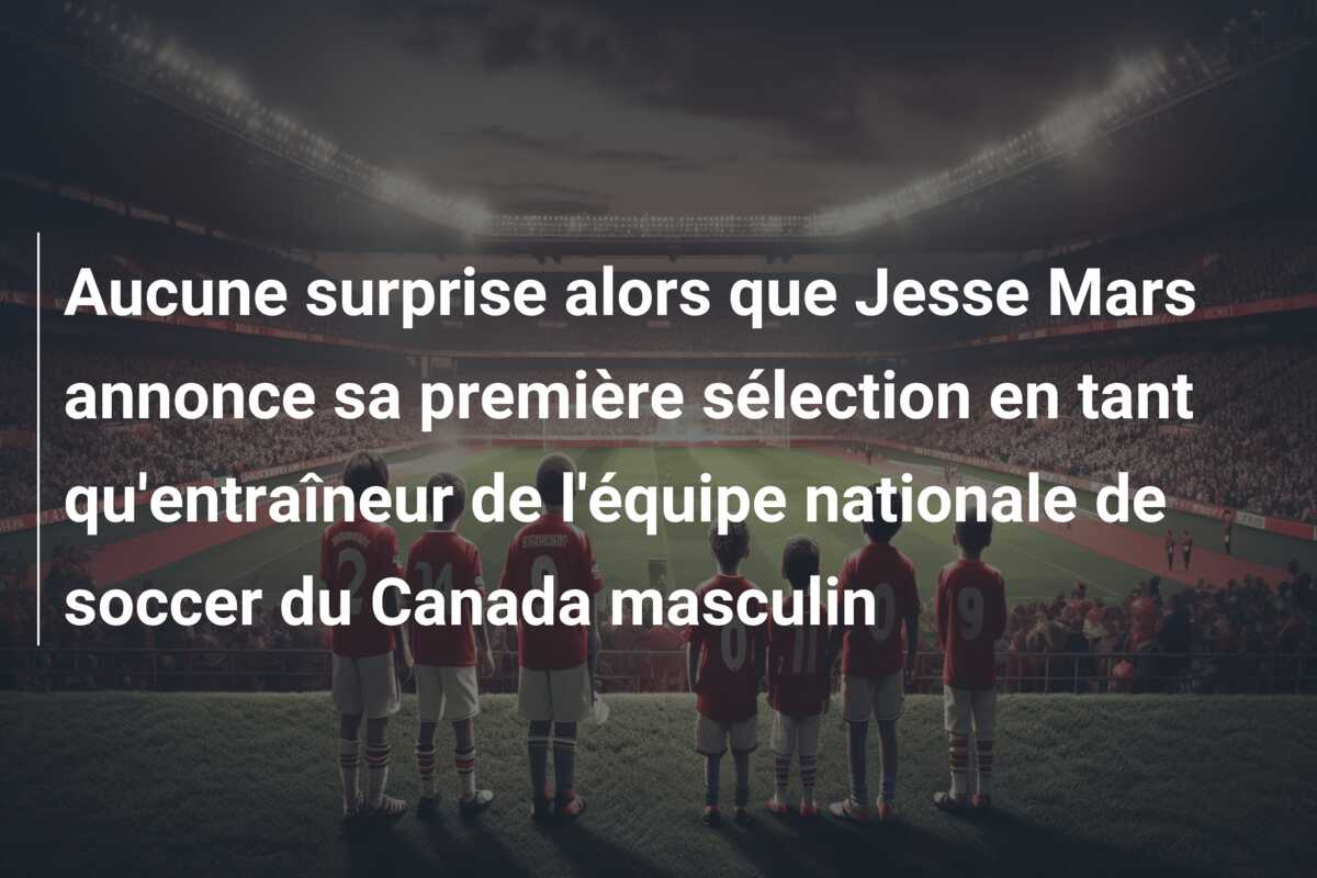 Aucune surprise alors que Jesse Mars annonce sa première sélection en tant qu’entraîneur de l’équipe nationale de soccer du Canada masculin