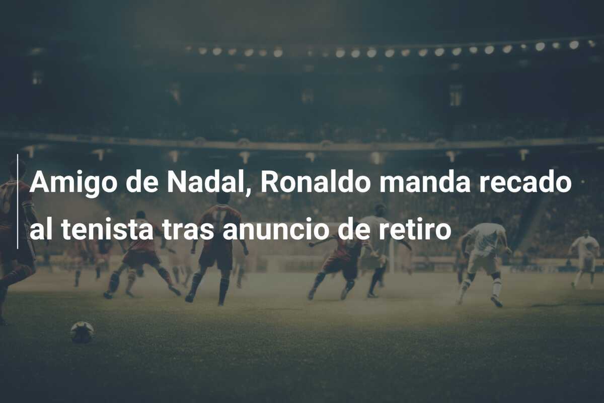 Amigo de Nadal, Ronaldo manda recado al tenista tras anuncio de retiro