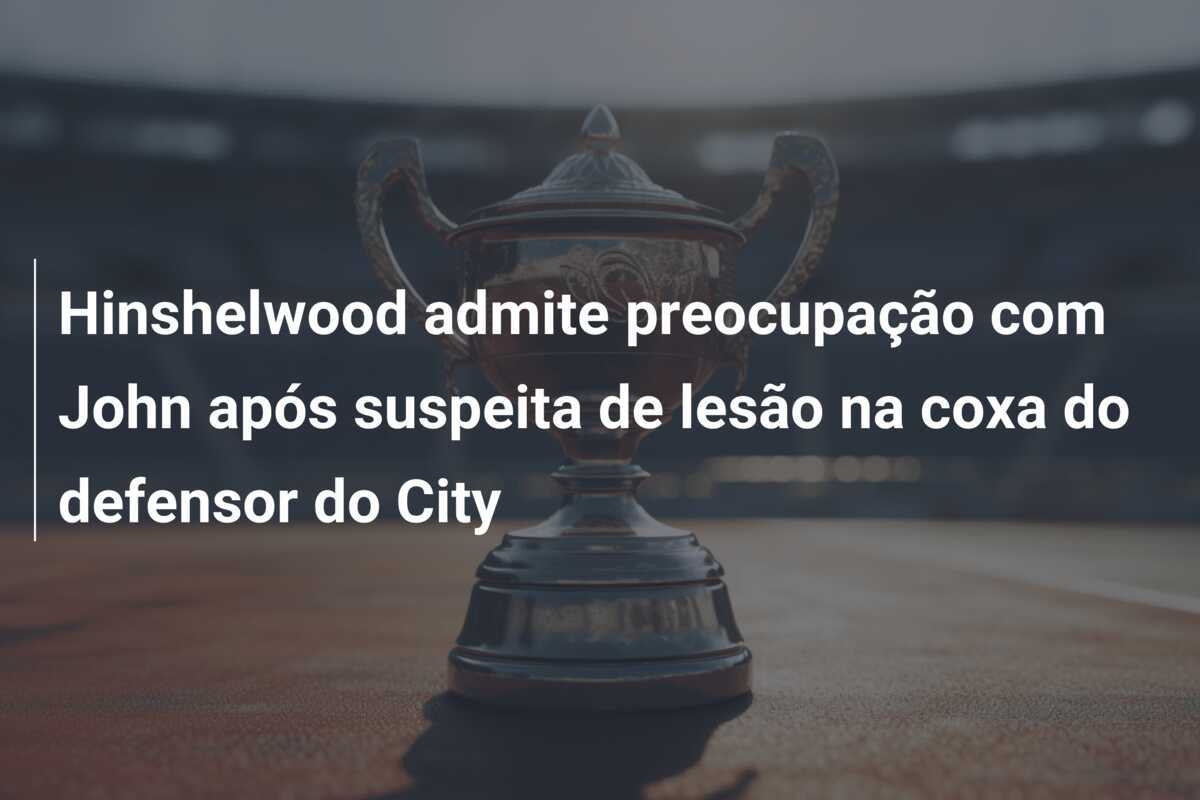 Hinshelwood admite preocupação com John após suspeita de lesão na coxa do defensor do City