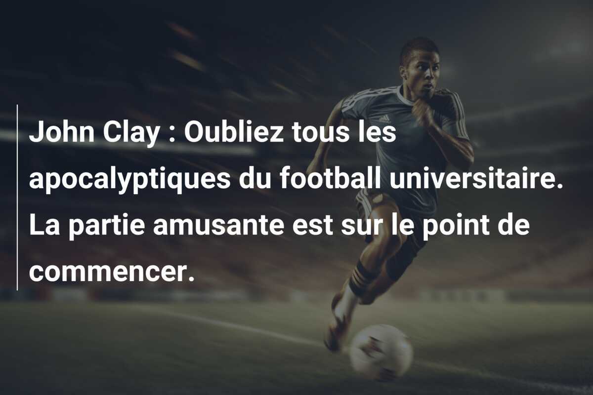 John Clay : Oubliez tous les apocalyptiques du football universitaire. La partie amusante est sur le point de commencer.