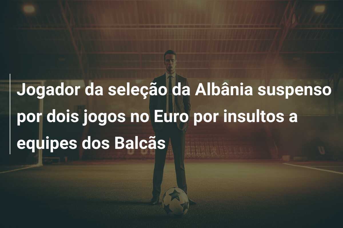 Jogador da seleção da Albânia suspenso por dois jogos no Euro por insultos a equipes dos Balcãs