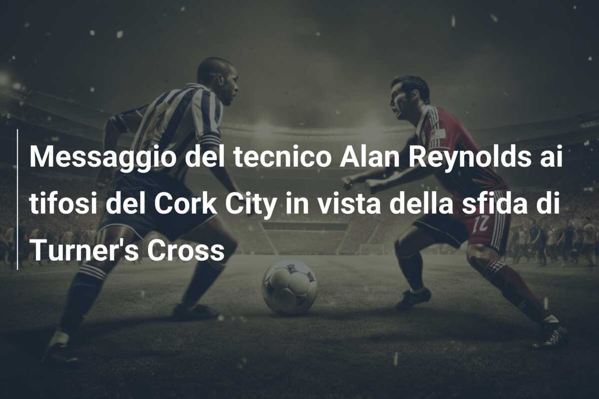 Messaggio del tecnico Alan Reynolds ai tifosi del Cork City in vista della sfida di Turner's Cross