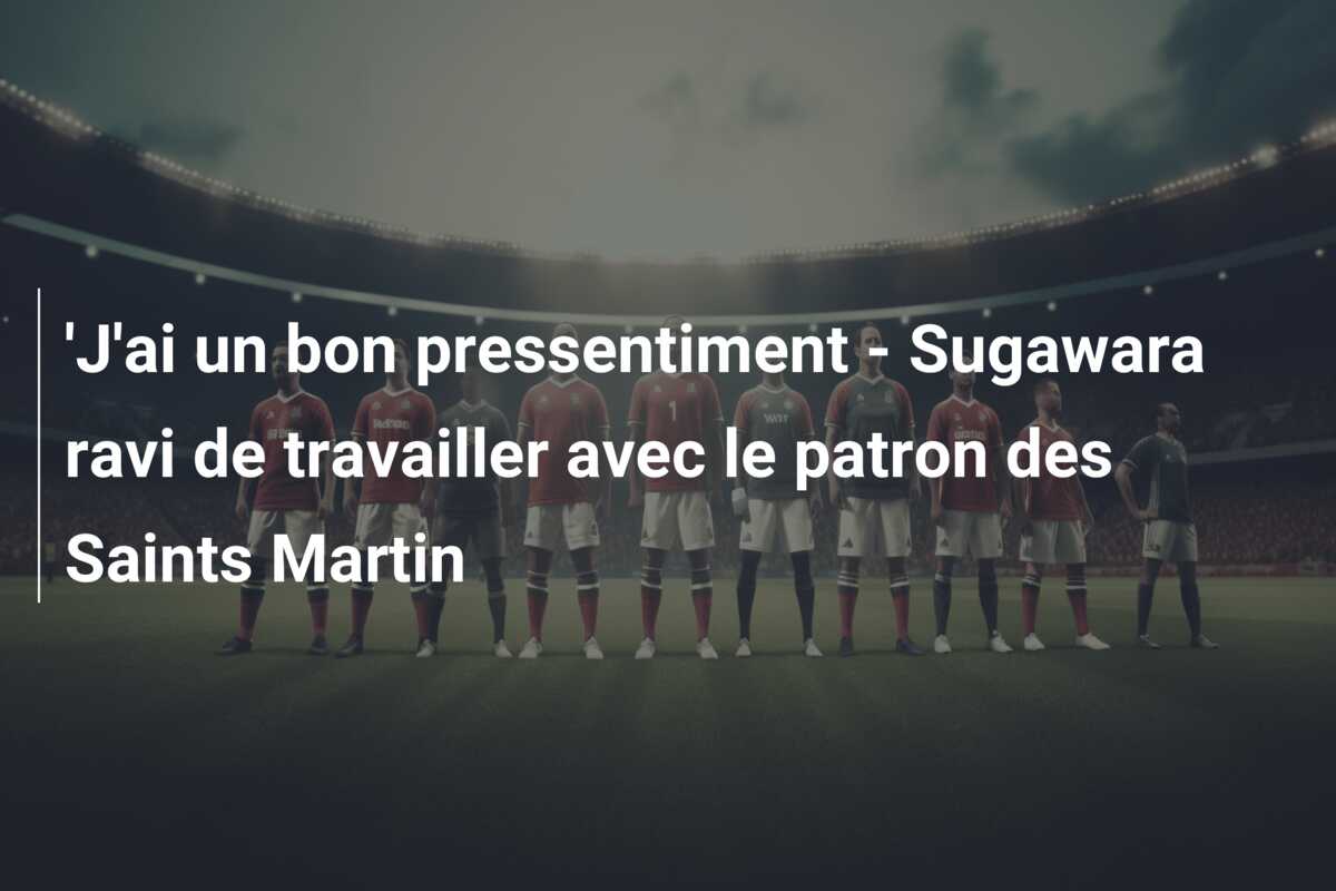 ‘J’ai un bon pressentiment – Sugawara ravi de travailler avec le patron des Saints Martin
