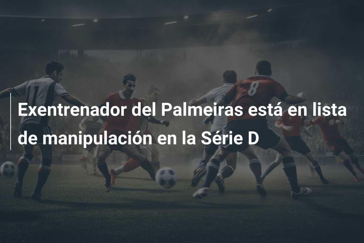 Exentrenador del Palmeiras está en lista de manipulación en la Série D