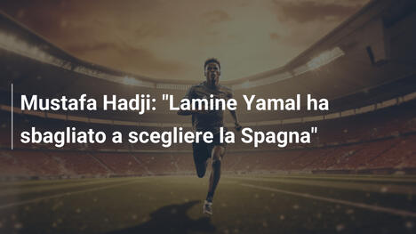 Mustafa Hadji: "Lamine Yamal ha sbagliato a scegliere la Spagna"