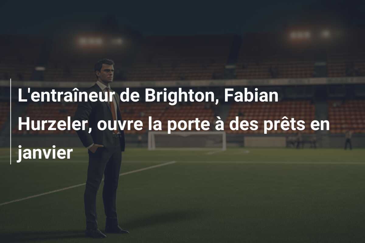 L'entraîneur de Brighton, Fabian Hurzeler, ouvre la porte à des prêts en janvier