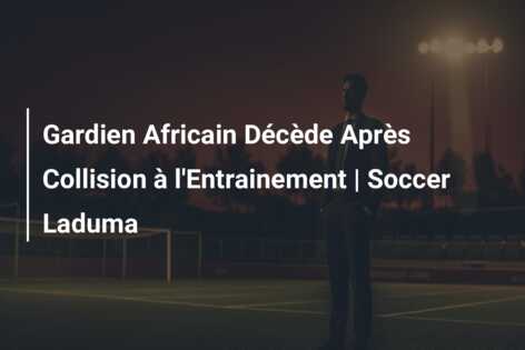 Gardien Africain Décède Après Collision à l’Entrainement | Soccer Laduma