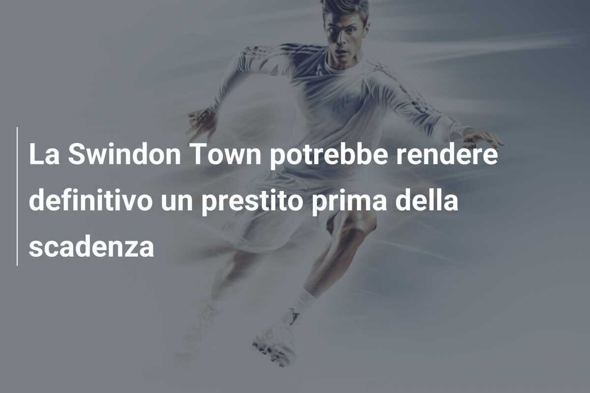 La Swindon Town potrebbe rendere definitivo un prestito prima della scadenza