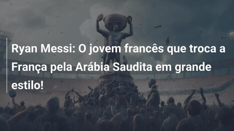 Ryan Messi: O jovem francês que troca a França pela Arábia Saudita em grande estilo!