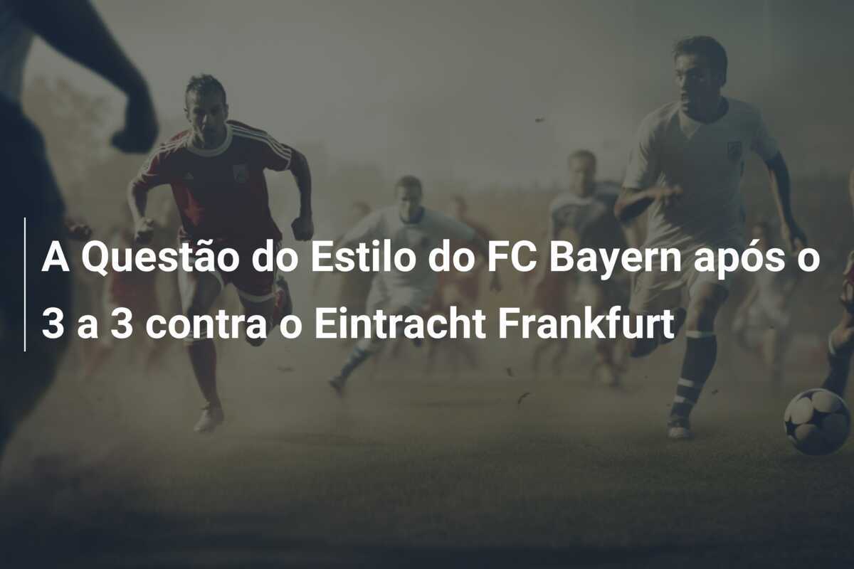 A Questão do Estilo do FC Bayern após o 3 a 3 contra o Eintracht Frankfurt