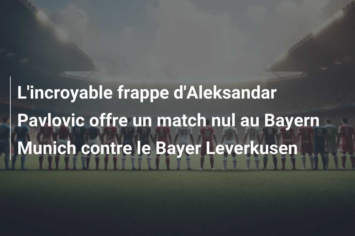 L'incroyable frappe d'Aleksandar Pavlovic offre un match nul au Bayern Munich contre le Bayer Leverkusen