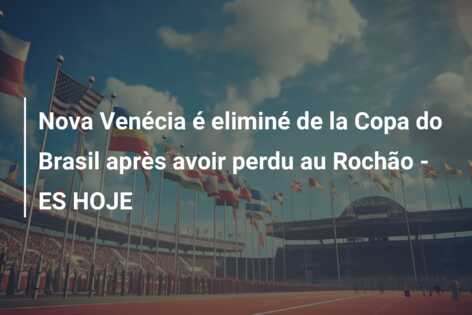 Nova Venécia é eliminé de la Copa do Brasil après avoir perdu au Rochão – ES HOJE