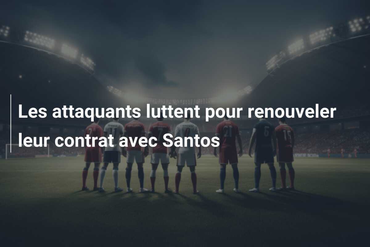 Les attaquants luttent pour renouveler leur contrat avec Santos