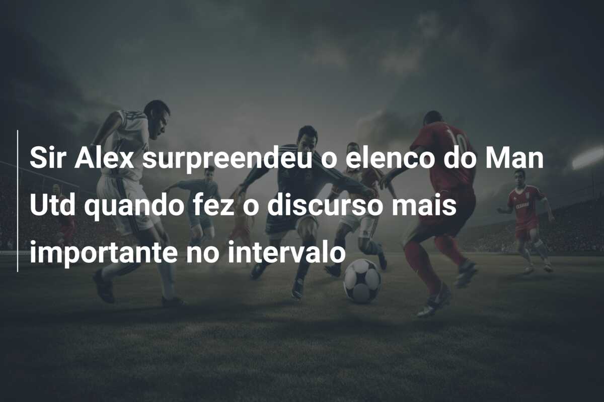 Sir Alex surpreendeu o elenco do Man Utd quando fez o discurso mais importante no intervalo